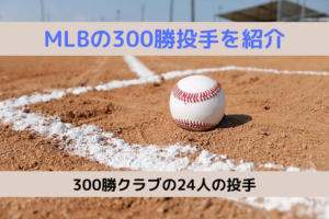 MLBの300勝投手を紹介：300勝クラブの24人の投手